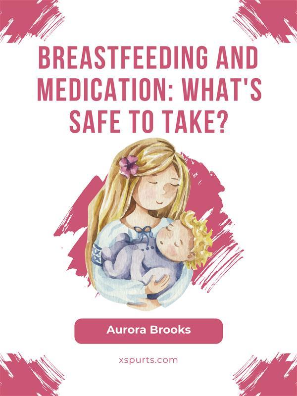 Breastfeeding and medication: What‘s safe to take?