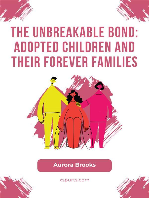 The Unbreakable Bond- Adopted Children and Their Forever Families