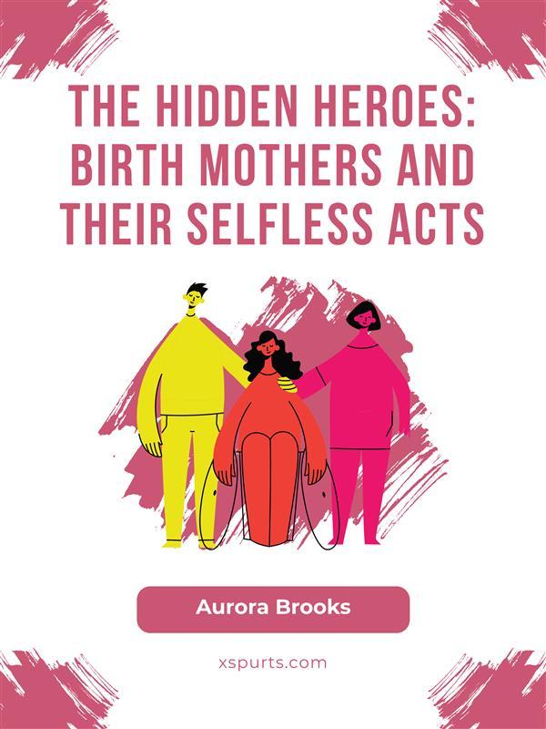 The Hidden Heroes- Birth Mothers and Their Selfless Acts