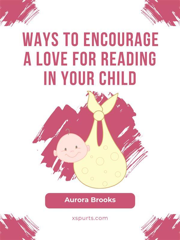 Ways to Encourage a Love for Reading in Your Child