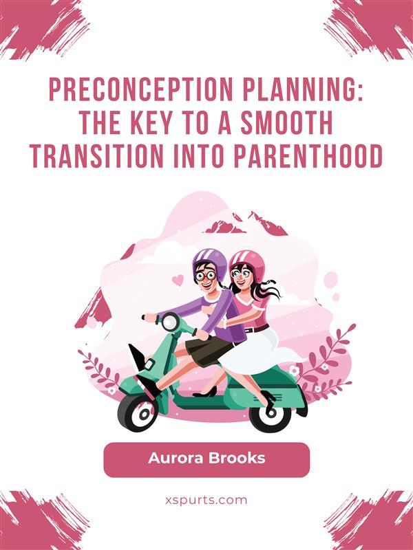 Preconception Planning- The Key to a Smooth Transition into Parenthood