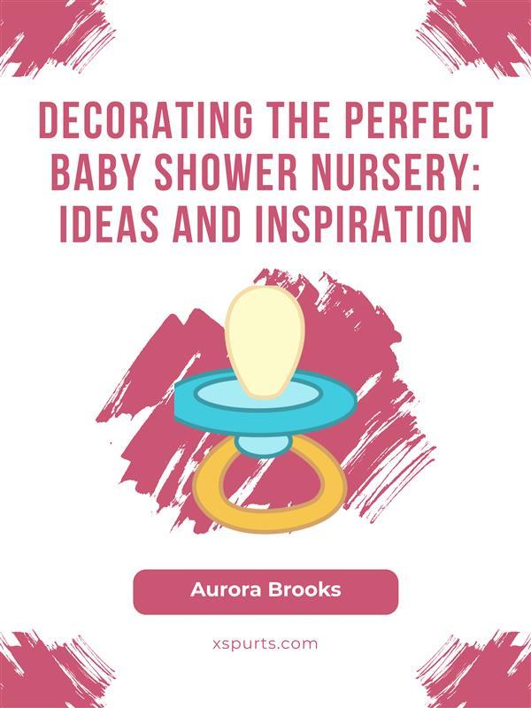 Decorating the Perfect Baby Shower Nursery- Ideas and Inspiration