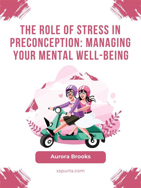 The Role of Stress in Preconception- Managing Your Mental Well-being