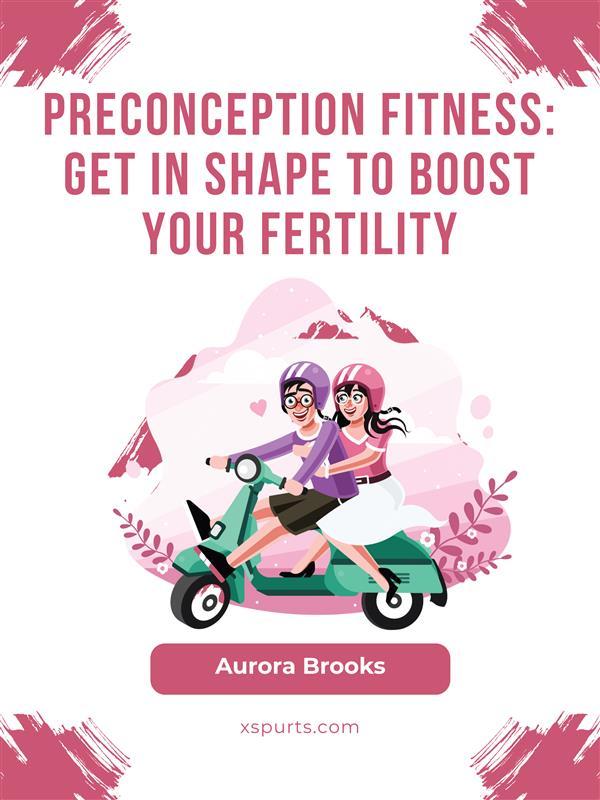 Preconception Fitness- Get in Shape to Boost Your Fertility
