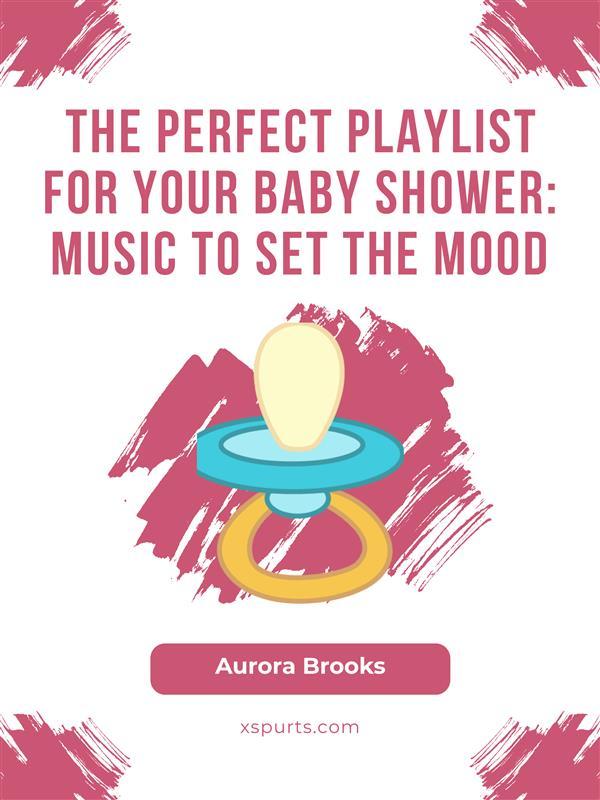 The Perfect Playlist for Your Baby Shower- Music to Set the Mood