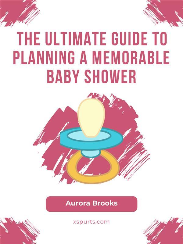 The Ultimate Guide to Planning a Memorable Baby Shower