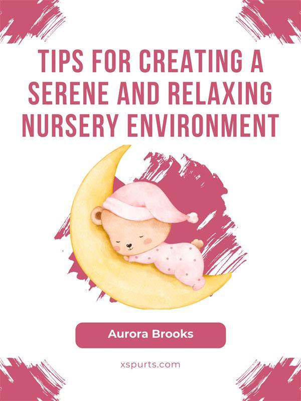 Tips for Creating a Serene and Relaxing Nursery Environment