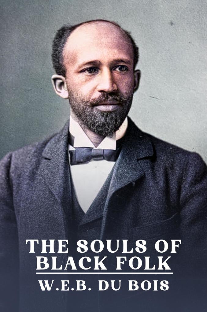 Souls of Black Folk: The Original Unabridged and Complete Edition ( W.E.B. Du Bois Classics)