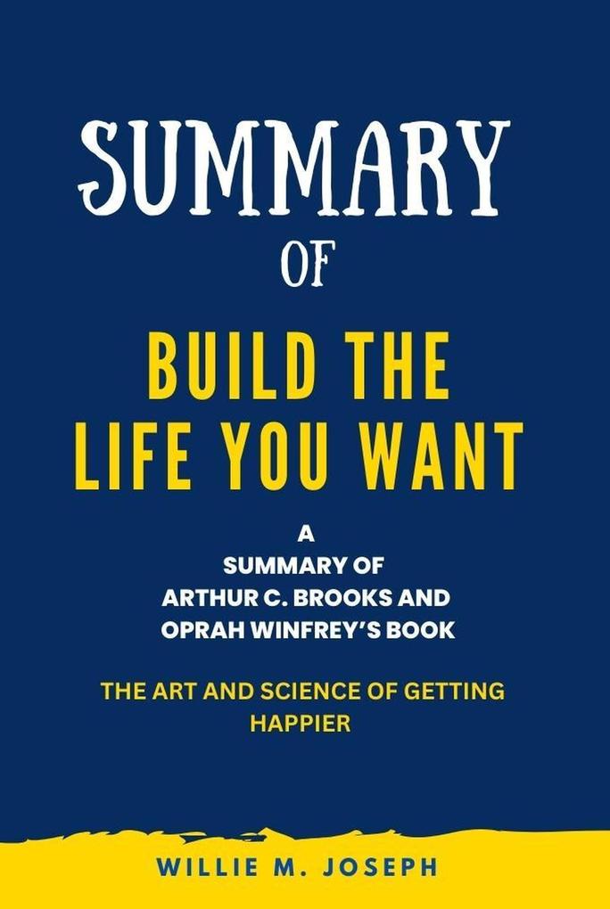 Summary of Build the Life You Want By Arthur C. Brooks and Oprah Winfrey: The Art and Science of Getting Happier