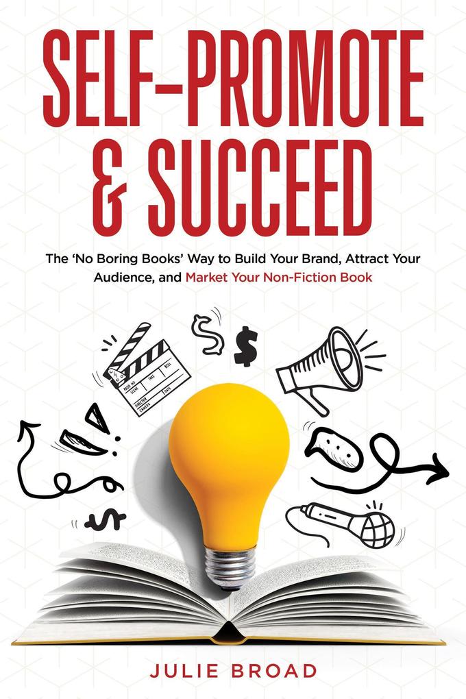 Self-Promote & Succeed: The No Boring Books Way to Build Your Brand Attract Your Audience and Market Your Non-Fiction Book