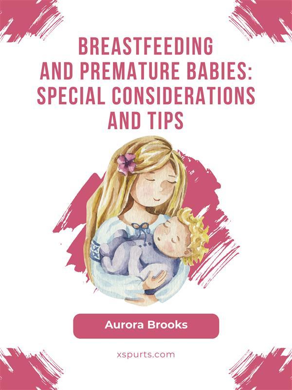 Breastfeeding and premature babies: Special considerations and tips