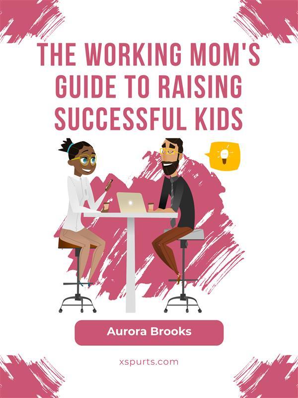 The Working Mom‘s Guide to Raising Successful Kids