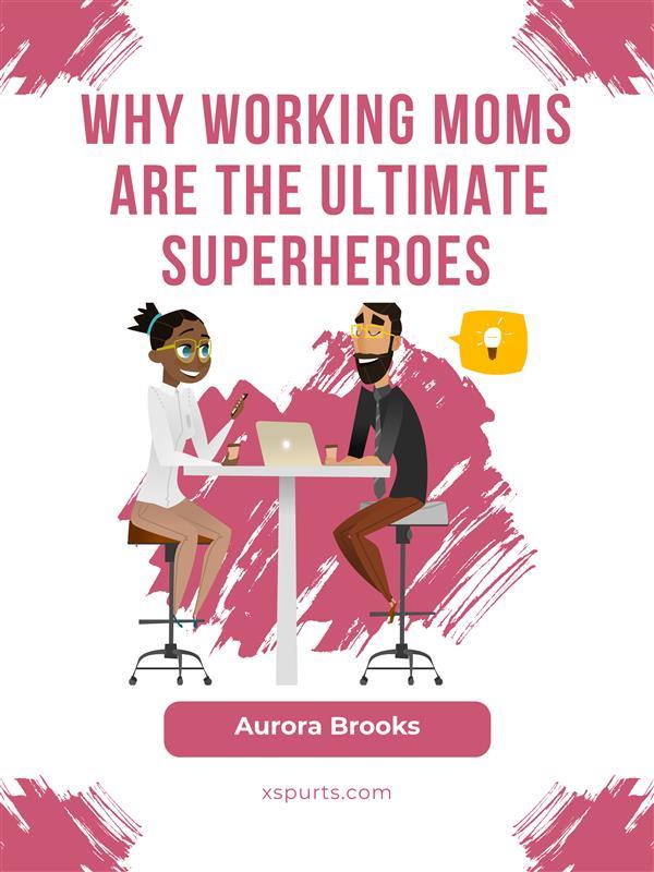 Why Working Moms are the Ultimate Superheroes