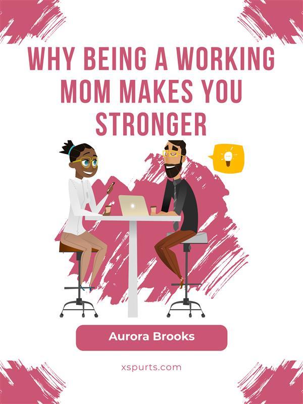 Why Being a Working Mom Makes You Stronger
