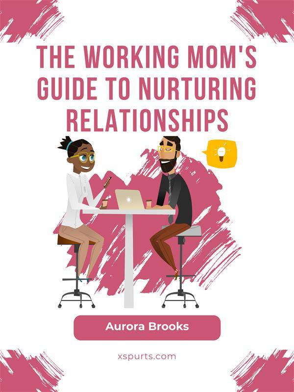 The Working Mom‘s Guide to Nurturing Relationships