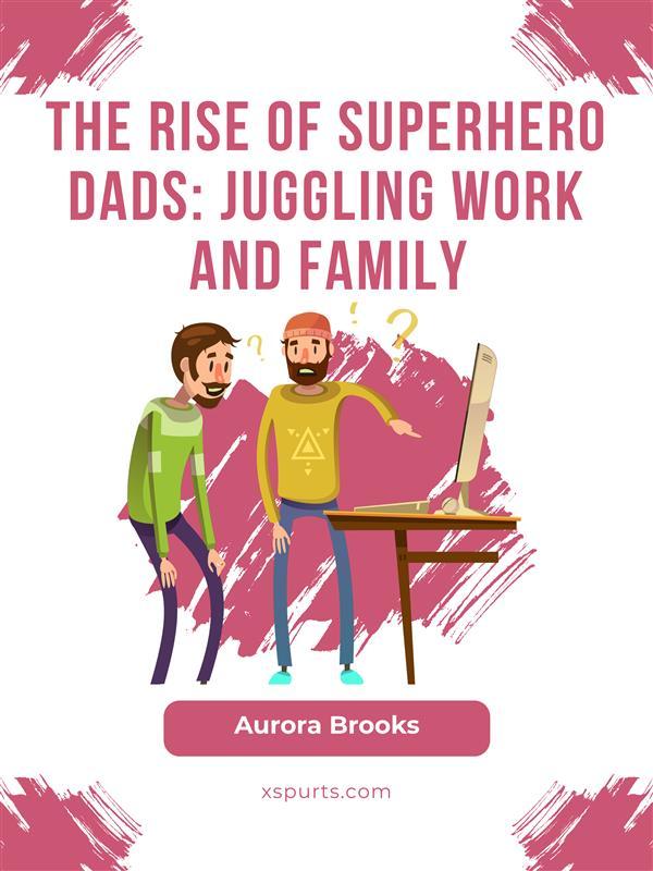 The Rise of Superhero Dads: Juggling Work and Family