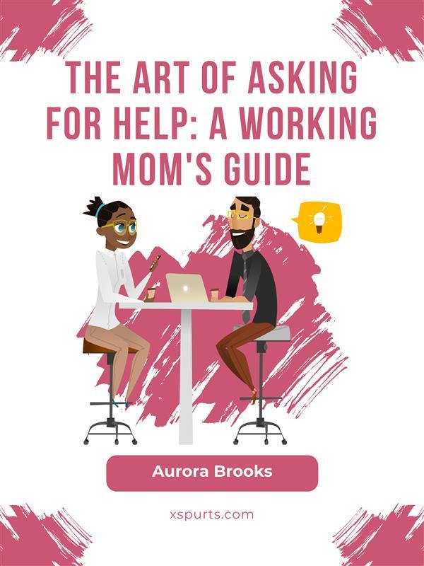 The Art of Asking for Help: A Working Mom‘s Guide