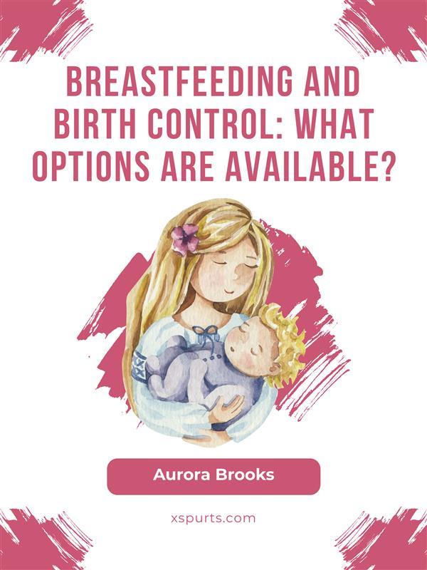 Breastfeeding and birth control: What options are available?