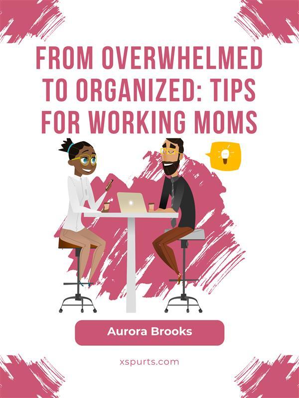 From Overwhelmed to Organized: Tips for Working Moms