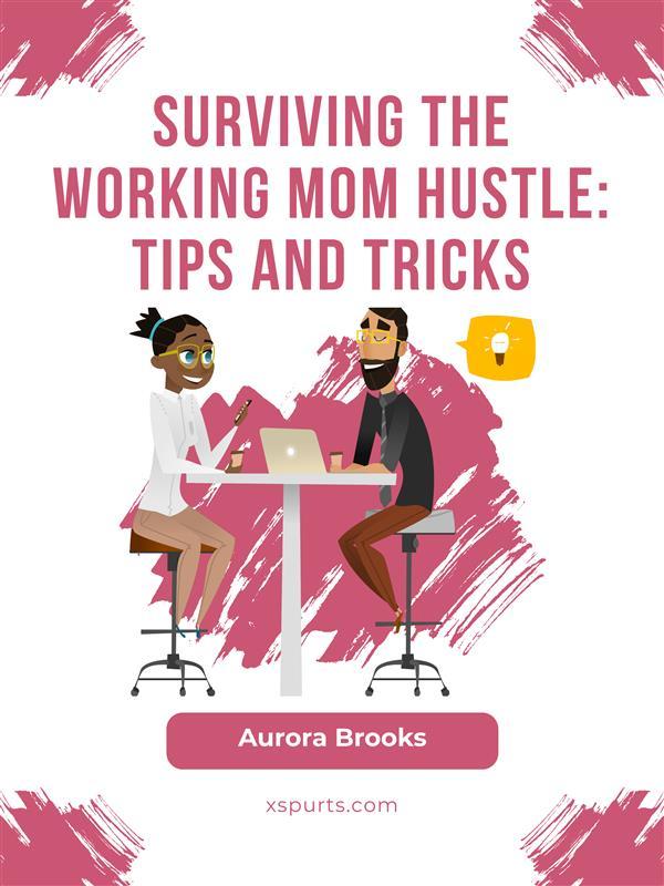 Surviving the Working Mom Hustle: Tips and Tricks