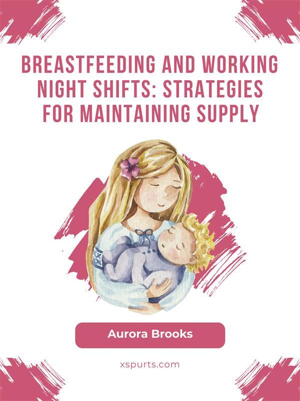 Breastfeeding and working night shifts: Strategies for maintaining supply