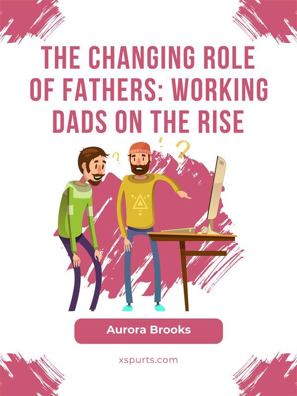 The Changing Role of Fathers: Working Dads on the Rise