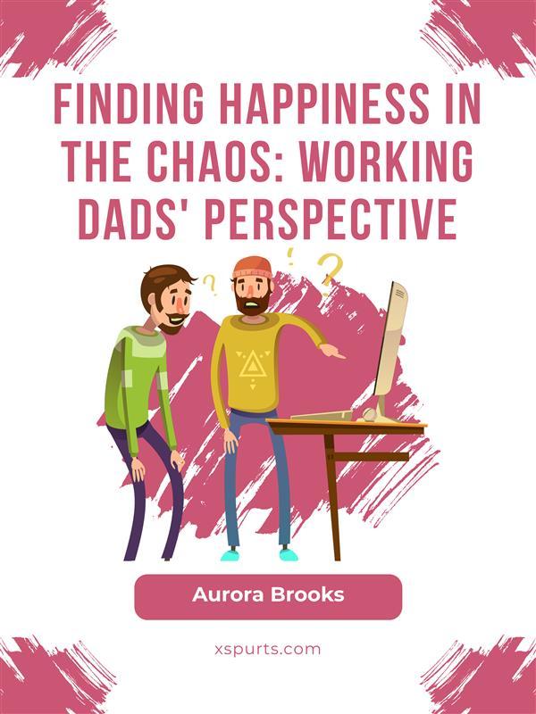 Finding Happiness in the Chaos: Working Dads‘ Perspective