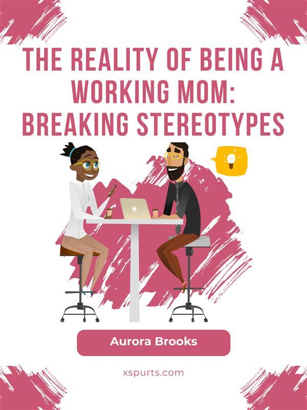 The Reality of Being a Working Mom: Breaking Stereotypes