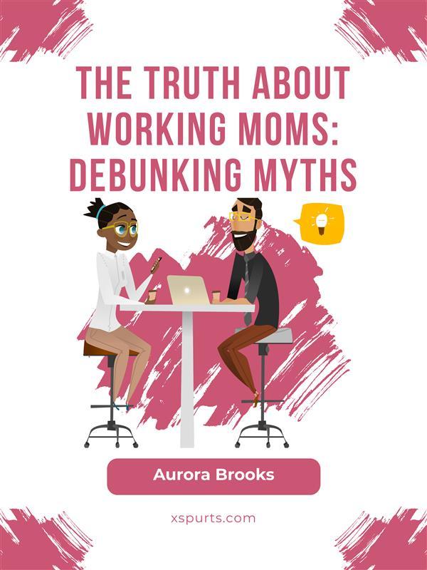 The Truth About Working Moms: Debunking Myths