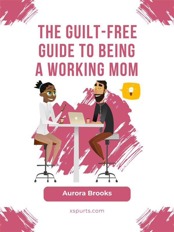 The Guilt-Free Guide to Being a Working Mom