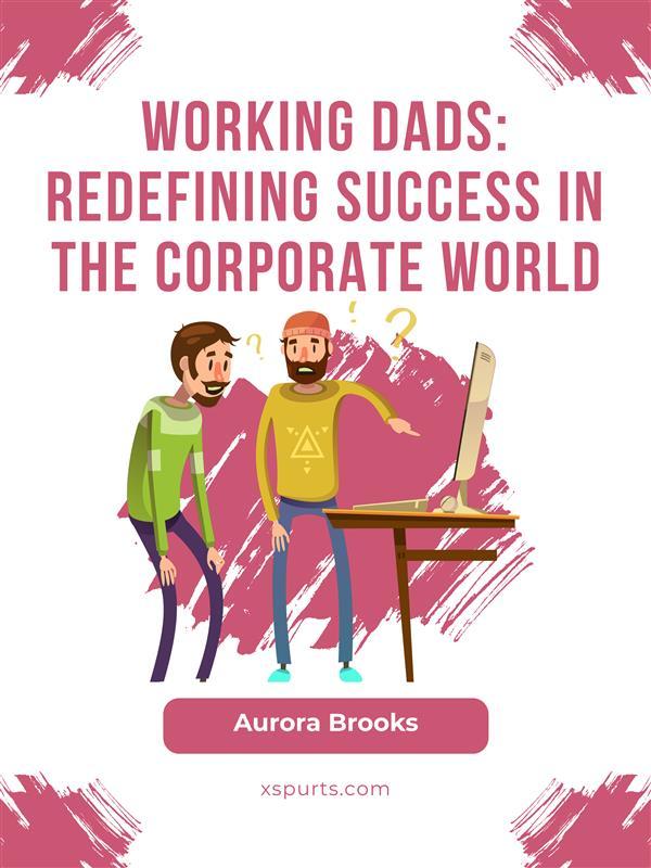 Working Dads: Redefining Success in the Corporate World