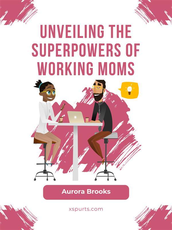 Unveiling the Superpowers of Working Moms