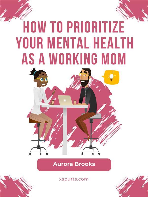 How to Prioritize Your Mental Health as a Working Mom