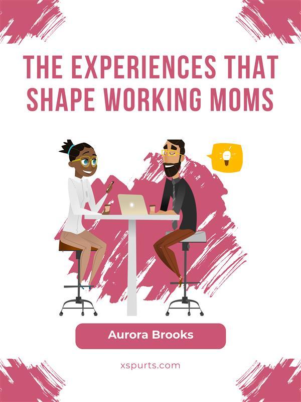 The Experiences that Shape Working Moms