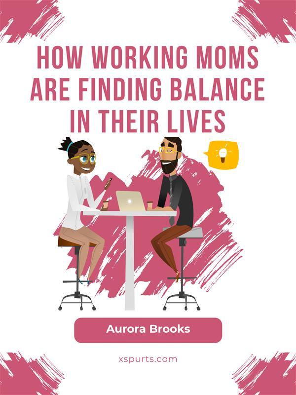 How Working Moms are Finding Balance in Their Lives