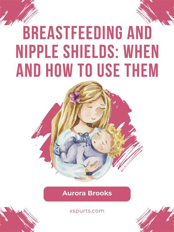 Breastfeeding and nipple shields: When and how to use them