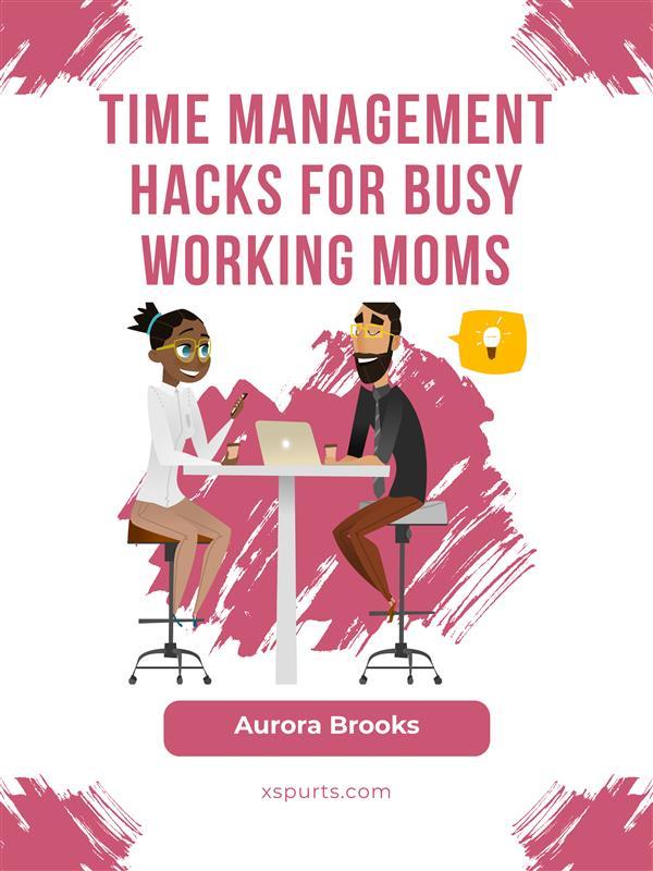 Time Management Hacks for Busy Working Moms