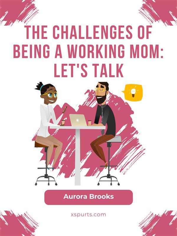 The Challenges of Being a Working Mom: Let‘s Talk