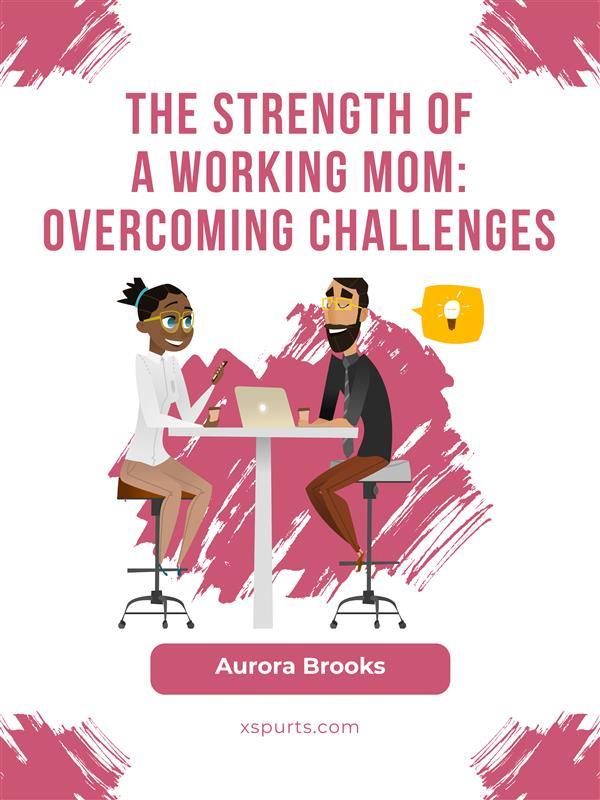 The Strength of a Working Mom: Overcoming Challenges