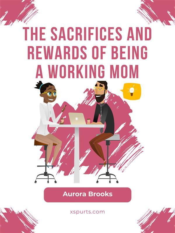 The Sacrifices and Rewards of Being a Working Mom