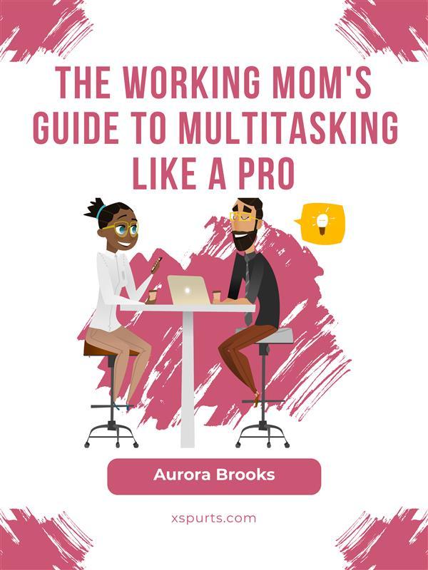 The Working Mom‘s Guide to Multitasking Like a Pro