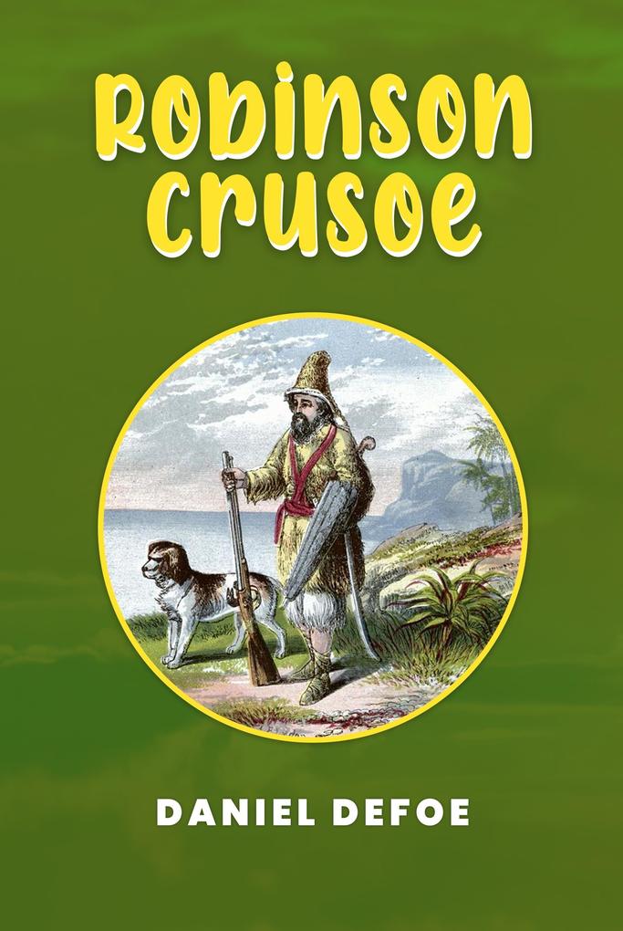 Robinson Crusoe: The Original 1719 Unabridged and Complete Edition (A Daniel Defoe Classics)