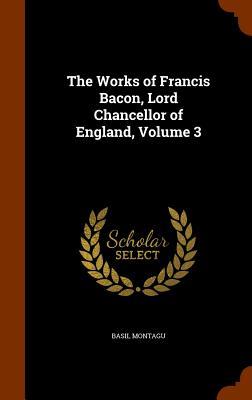 The Works of Francis Bacon Lord Chancellor of England Volume 3