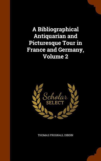 A Bibliographical Antiquarian and Picturesque Tour in France and Germany Volume 2