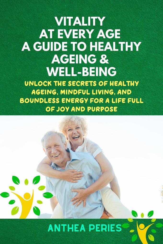 Vitality at Every Age: A Guide to Healthy Ageing and Well-Being Unlock the Secrets of Healthy Ageing Mindful Living and Boundless Energy for a Life Full of Joy and Purpose (Senior Health)