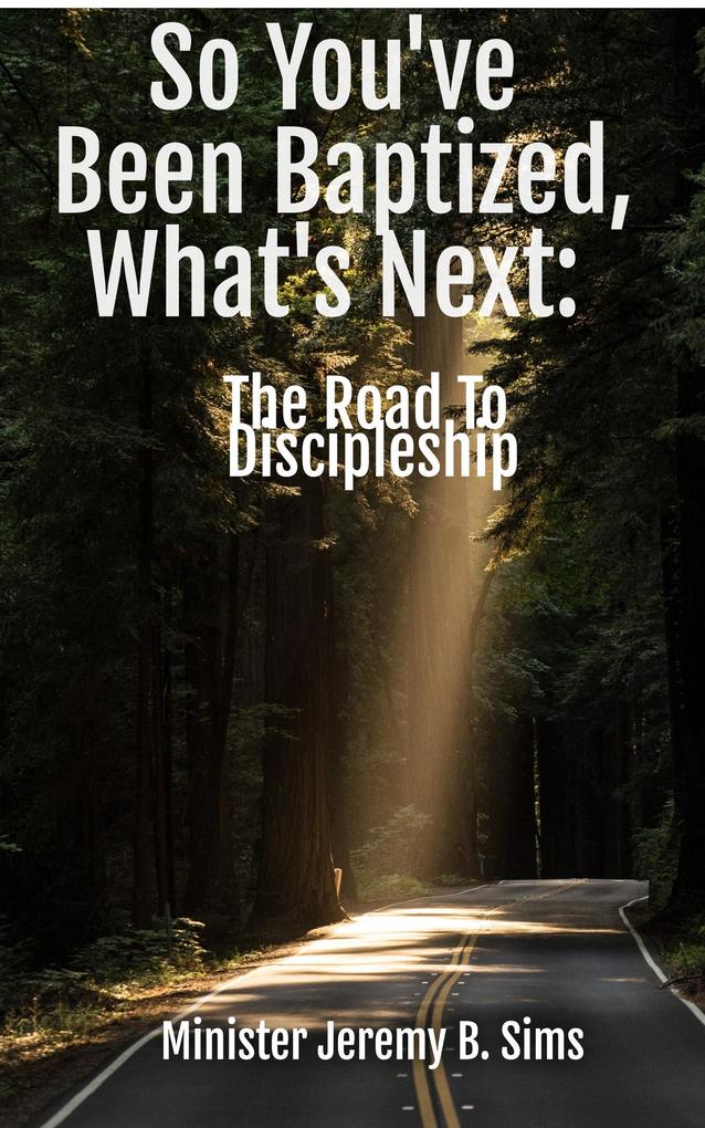 So You‘ve Been Baptized What‘s Next: The Road to Discipleship