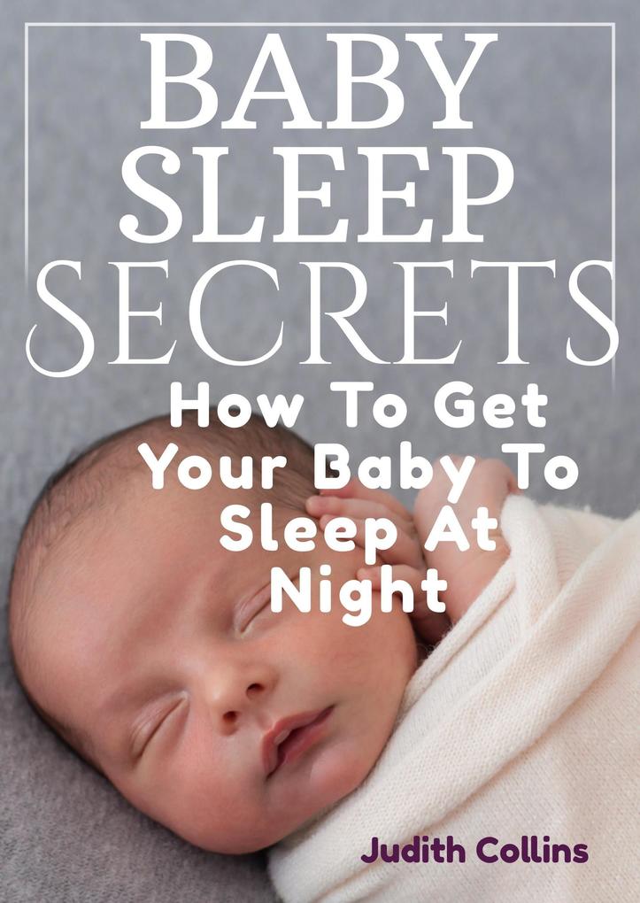 Baby Sleep Secrets: How To Get Your Baby To Sleep At Night