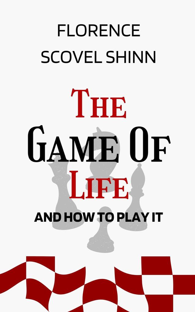 Game of Life and How to Play It: The Original Unabridged And Complete Edition (Florence Scovel Shinn Classics) - Scovel Shinn Florence Scovel Shinn