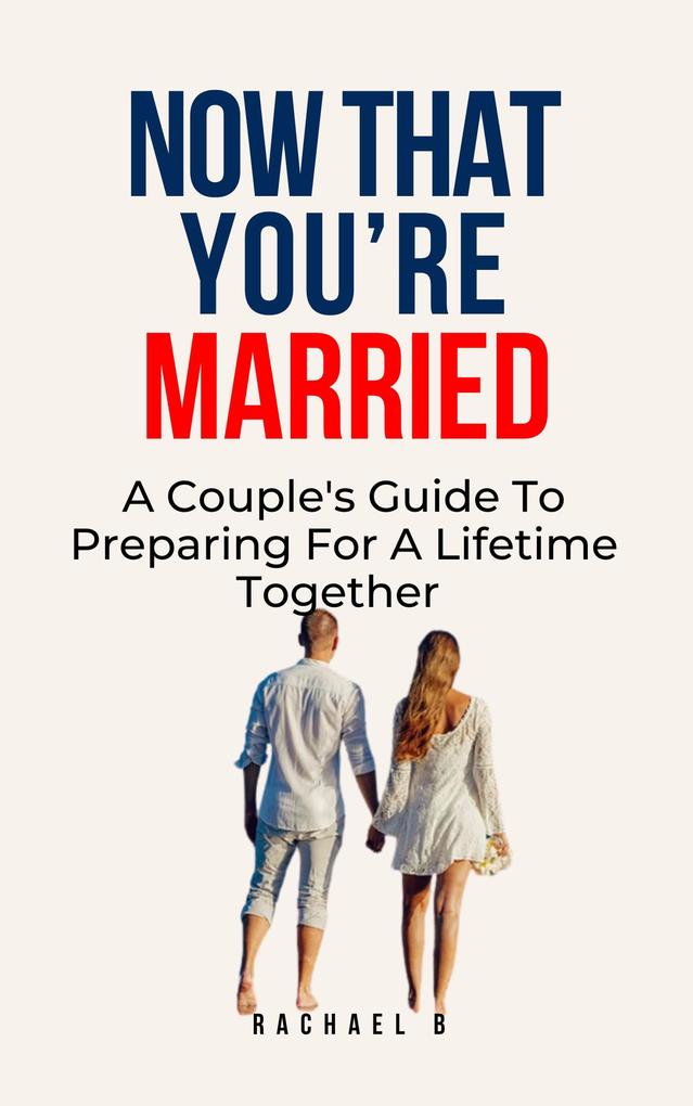 Now That You‘re Married: A Couple‘s Guide To Preparing For A Lifetime Together
