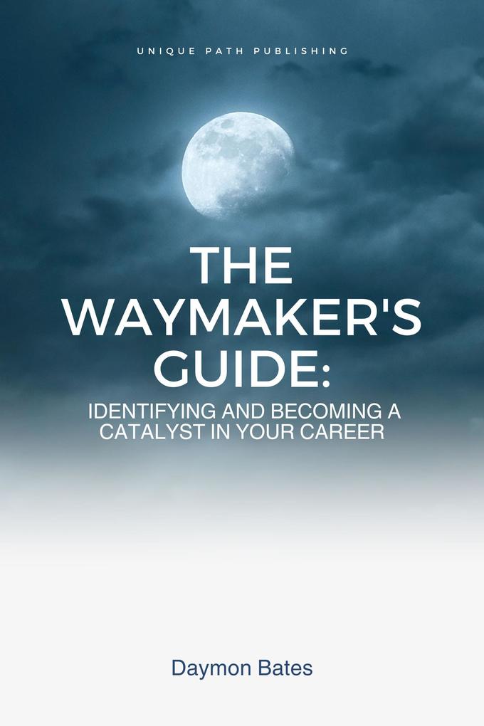 The Waymaker‘s Guide: Identifying and Becoming a Catalyst in Your Career (Carrier #1)